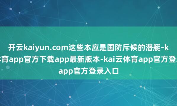 开云kaiyun.com这些本应是国防斥候的潜艇-kai云体育app官方下载app最新版本-kai云体育app官方登录入口