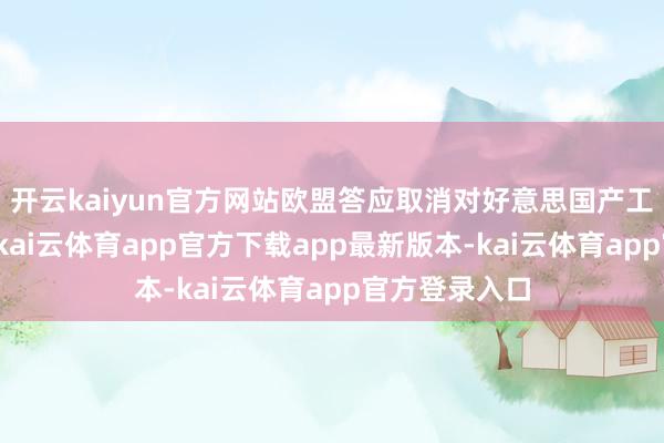 开云kaiyun官方网站欧盟答应取消对好意思国产工业品的关税-kai云体育app官方下载app最新版本-kai云体育app官方登录入口