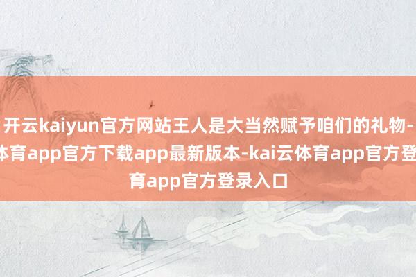 开云kaiyun官方网站王人是大当然赋予咱们的礼物-kai云体育app官方下载app最新版本-kai云体育app官方登录入口