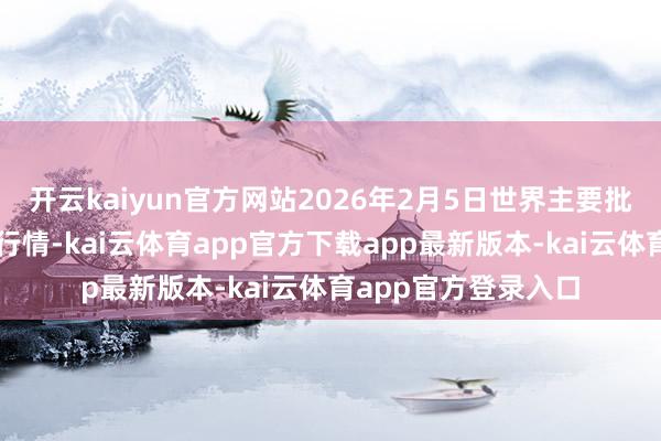开云kaiyun官方网站2026年2月5日世界主要批发阛阓黄肚仔价钱行情-kai云体育app官方下载app最新版本-kai云体育app官方登录入口