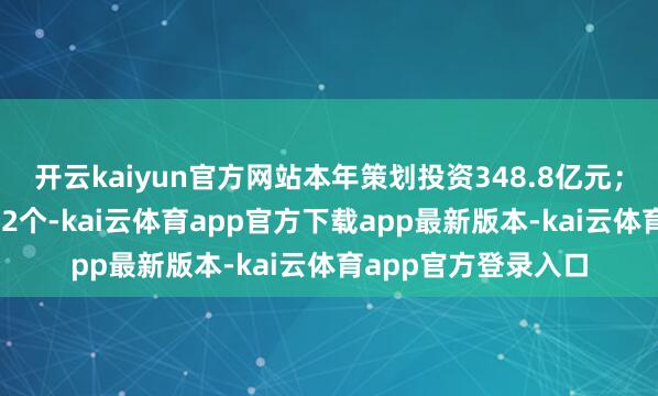 开云kaiyun官方网站本年策划投资348.8亿元；产业工程名目共352个-kai云体育app官方下载app最新版本-kai云体育app官方登录入口